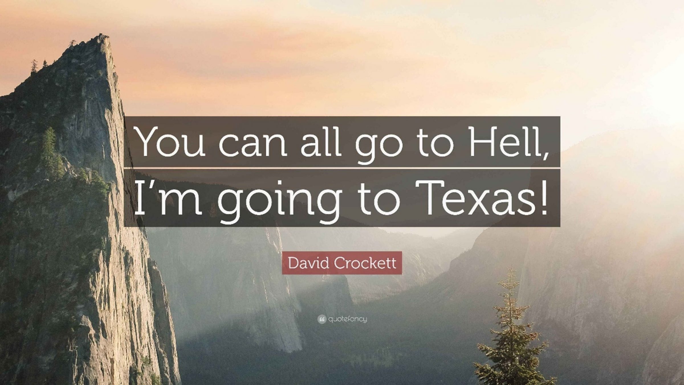 “You may all go to hell. I will go to Texas.